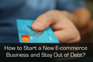 How to Start a New E-commerce Business and Stay Out of Debt?