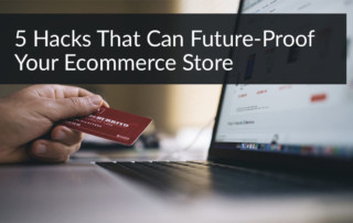 5 Hacks That Can Future-Proof Your Ecommerce Store