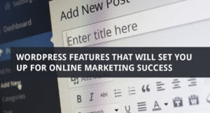 WordPress Features That Will Set You Up for Online Marketing Success