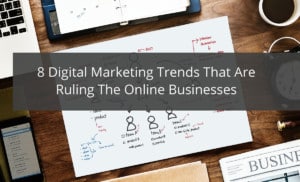 8 Digital Marketing Trends That Are Ruling The Online Businesses