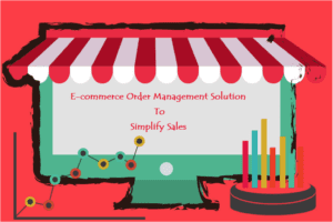 Top E-commerce Order Management Solution to Simplify Sales