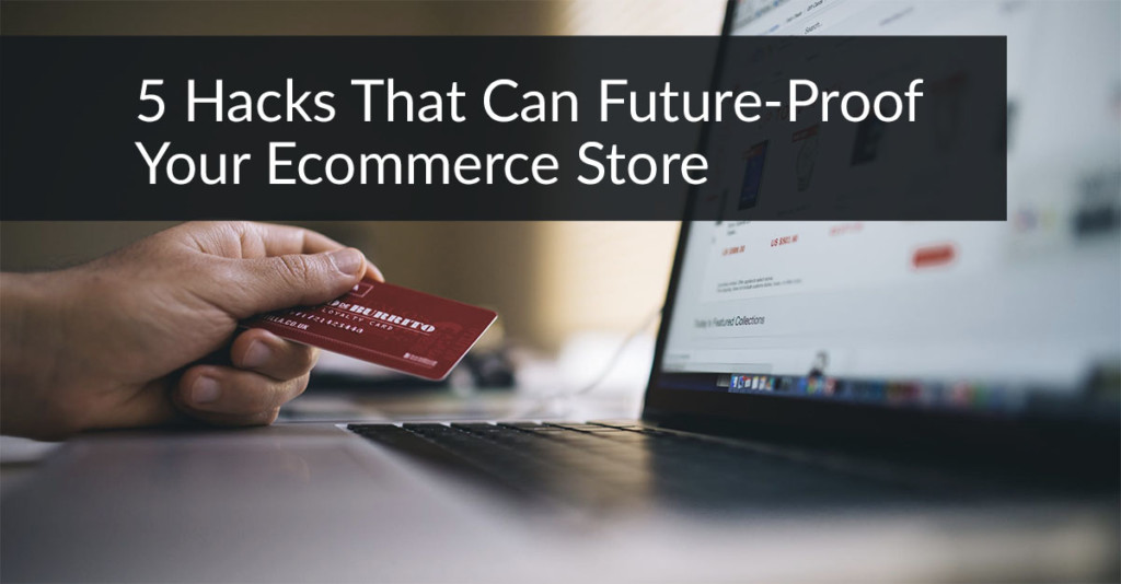 5 Hacks That Can Future-Proof Your Ecommerce Store