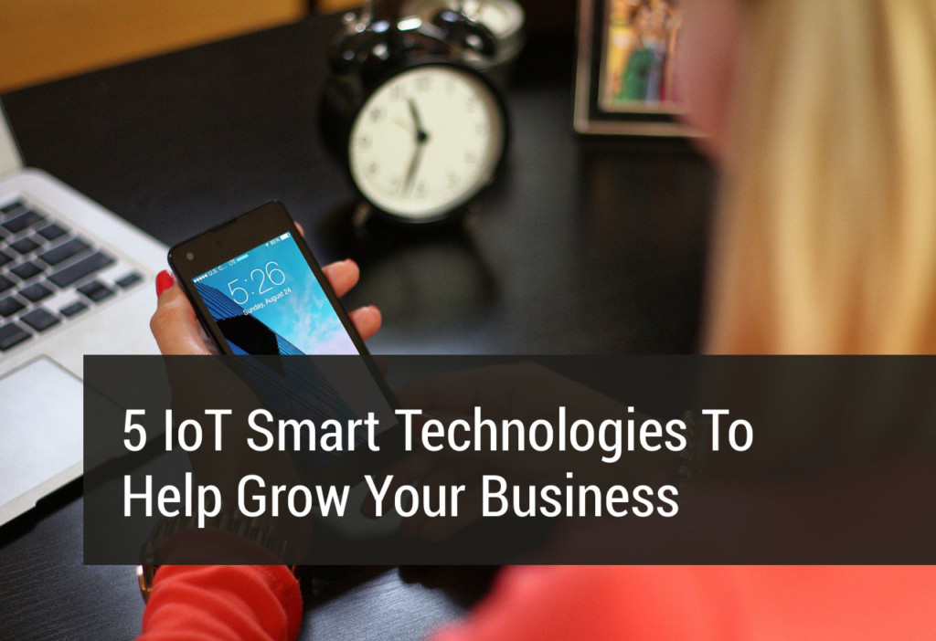 5 IoT Smart Technologies That Help Grow Your Business