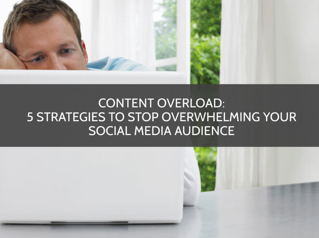 Content Overload 5 Strategies to Stop Overwhelming Your Social Media Audience copy