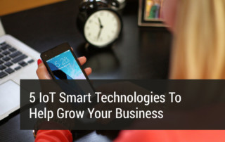 5 IoT Smart Technologies That Help Grow Your Business