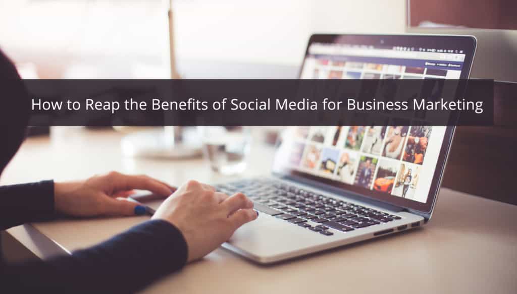 How to Reap the Benefits of Social Media for Business Marketing